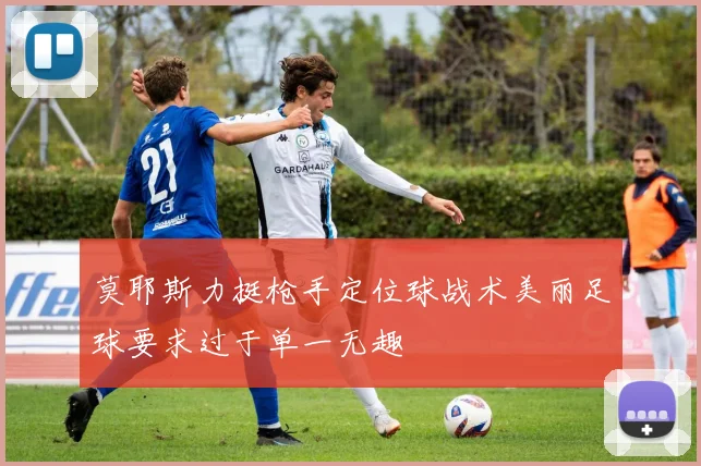 莫耶斯力挺枪手定位球战术美丽足球要求过于单一无趣