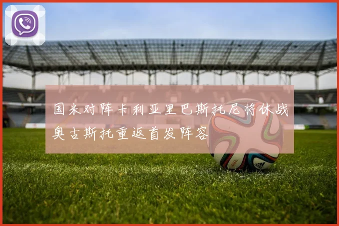 国米对阵卡利亚里巴斯托尼将休战奥古斯托重返首发阵容