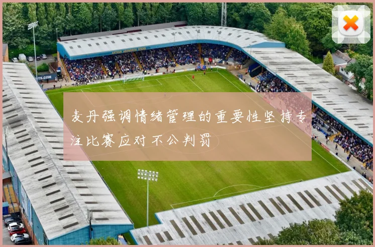 麦丹强调情绪管理的重要性坚持专注比赛应对不公判罚