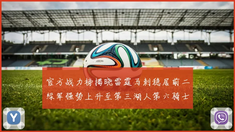 官方战力榜揭晓雷霆马刺稳居前二绿军强势上升至第三湖人第六骑士第八火箭第十勇士跌至第二十